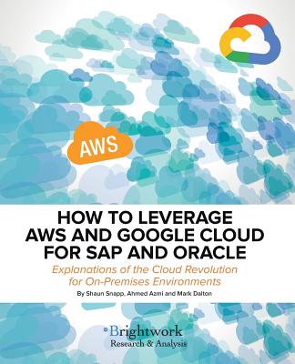 How to Leverage Aws and Google Cloud for SAP and Oracle: Explanations of the Cloud Revolution for On-Premises Environments - Snapp, Shaun, and Azmi, Ahmed, and Dalton, Mark