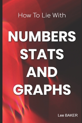 How to Lie with Numbers, Stats & Graphs - Baker, Lee