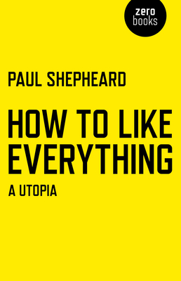 How To Like Everything - A Utopia - Shepheard, Paul