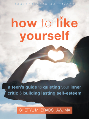 How to Like Yourself: A Teen's Guide to Quieting Your Inner Critic and Building Lasting Self-Esteem - Bradshaw, Cheryl M