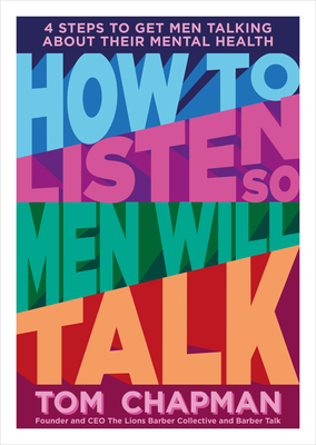 How to Listen So Men will Talk: 4 Steps to Get Men Talking About Their Mental Health - Chapman, Tom