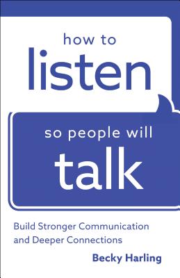 How to Listen So People Will Talk: Build Stronger Communication and Deeper Connections - Harling, Becky