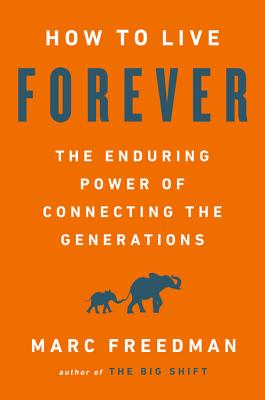 How to Live Forever: The Enduring Power of Connecting the Generations - Freedman, Marc