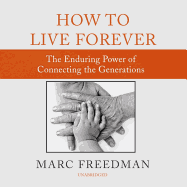 How to Live Forever: The Enduring Power of Connecting the Generations