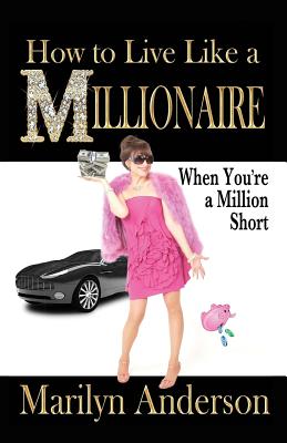 How to Live Like a MILLIONAIRE When You're a Million Short - Anderson, Marilyn