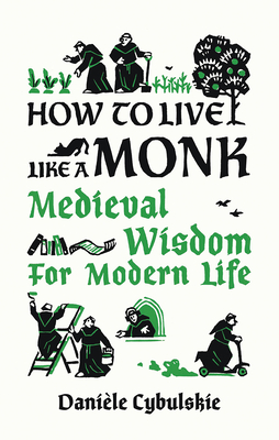 How to Live Like a Monk: Medieval Wisdom for Modern Life - Cybulskie, Danile