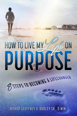 How to Live My Life on Purpose: 8 Steps to Becoming a Lifechanger - Dudley, Geoffrey V