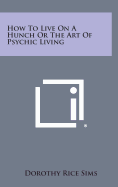 How to Live on a Hunch or the Art of Psychic Living - Sims, Dorothy Rice