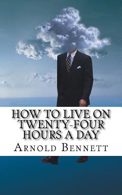 How to Live on Twenty-Four Hours a Day - Bennett, Arnold