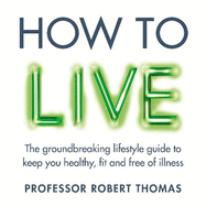 How to Live: The groundbreaking lifestyle guide to keep you healthy, fit and free of illness