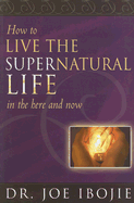 How to Live the Supernatural Life: In the Here and Now