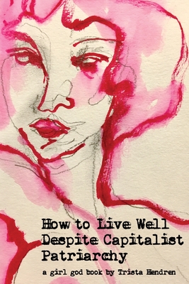 How to Live Well Despite Capitalist Patriarchy - Hendren, Trista