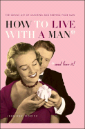 How to Live with a Man... and Love It!: The Gentle Art of Catching and Keeping Your Man
