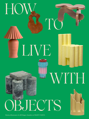 How to Live with Objects: A Guide to More Meaningful Interiors - Khemsurov, Monica, and Singer, Jill