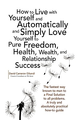 How to Live with Yourself and Automatically and Simply Love Yourself to Pure Freedom, Health, Wealth, and Relationship Success - Gikandi, David Cameron