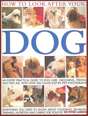How to Look After Your Dog: An Expert Practical Guide to Dog Care, Grooming, Feeding and First Aid, with More Than 300 Step-By-Step Photographs - Larkin, Peter, and Stockman, Mike