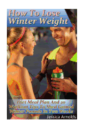 How to Lose Winter Weight: Diet Meal Plan and 20 Workout Tips to Shed Gained Winter Pounds in Two Weeks: (Weight Loss Programs, Weight Loss Books, Weight Loss Plan, Easy Weight Loss, Fast Weight Loss