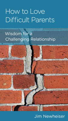 How to Love Difficult Parents: Wisdom for a Challenging Relationship - Newheiser, Jim