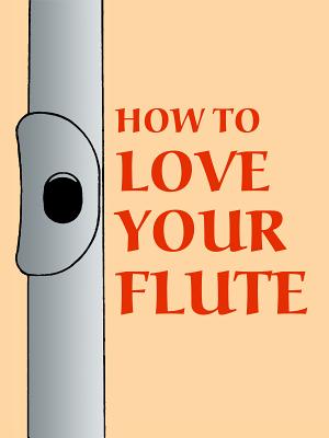 How to Love Your Flute: A Guide to Flutes and Flute Playing, or How to Play, Choose, and Care for a Flute, Plus Flute History and More - Shepard, Mark, and Horn, Paul (Preface by)