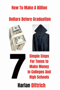 How to Make A Billion Dollars Before Graduation: 7 Simple Steps For Teens to Make Money In Colleges And High Schools