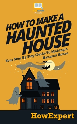 How To Make a Haunted House - Your Step-By-Step Guide To Making a Haunted House - Howexpert Press