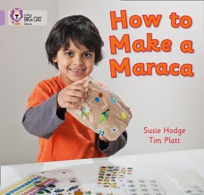 How to Make a Maraca!: Band 00/Lilac - Hodge, Susie, and Platt, Tim (Photographer), and Collins Big Cat (Prepared for publication by)