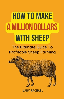 How To Make A Million Dollars With Sheep: The Ultimate Guide To Profitable Sheep Farming - Rachael, Lady