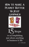 How to Make a Peanut Butter & Jelly Sandwich: 15 Steps to accomplishing just about anything in business & life