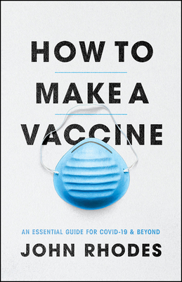 How to Make a Vaccine: An Essential Guide for Covid-19 and Beyond - Rhodes, John