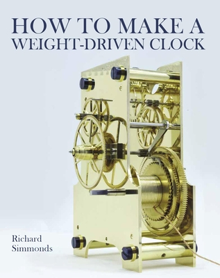 How to Make a Weight-Driven Clock - Simmonds, Richard