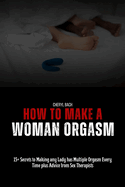 How to Make a Woman Orgasm: 15+ Secrets to Making any Lady has Multiple Orgasm Every Time plus Advice from Sex Therapists
