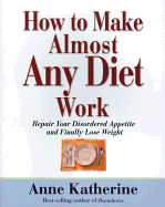How to Make Almost Any Diet Work: Repair Your Disordered Appetite and Lose Weight