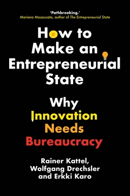 How to Make an Entrepreneurial State: Why Innovation Needs Bureaucracy - Kattel, Rainer, and Drechsler, Wolfgang, and Karo, Erkki