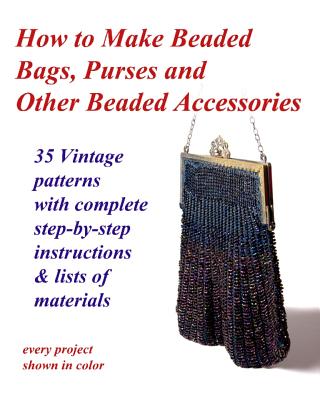 How to Make Beaded Bags, Purses and Other Beaded Accessories: 35 vintage patterns with complete step-by-step instructions & lists of materials - Cumbow, John R, and Studio, Fledgling