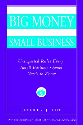 How to Make Big Money in Your Own Small Business: Unexpected Rules Every Small Business Owner Needs to Know - Fox, Jeffrey J