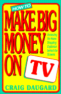 How to Make Big Money on TV: Accessing the Home Shopping Explosion Behind the Screens - Daugard, Craig