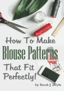 How to Make Blouse Patterns That Fit Perfectly: Illustrated Step-By-Step Guide for Easy Pattern Making