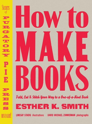 How to Make Books: Fold, Cut & Stitch Your Way to a One-Of-A-Kind Book - Smith, Esther K