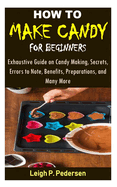 How to Make Candy for Beginners: Exhaustive Guide on Candy Making, Secrets, Errors to Note, Benefits, Preparations, and Many More