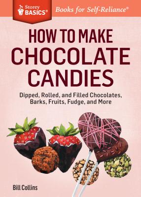 How to Make Chocolate Candies: Dipped, Rolled, and Filled Chocolates, Barks, Fruits, Fudge, and More - Collins, Bill