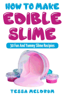 How to Make Edible Slime: 30 Fund and Yummy Slime Recipes: ( A Slime Book for Kids to Have Safe and Yummy Fun)