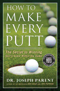 How to Make Every Putt: The Secret to Winning Golf's Game Within the Game