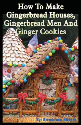 How To Make Gingerbread Houses, Gingerbread Men And Ginger Cookies - Niekerk, Brenda Van