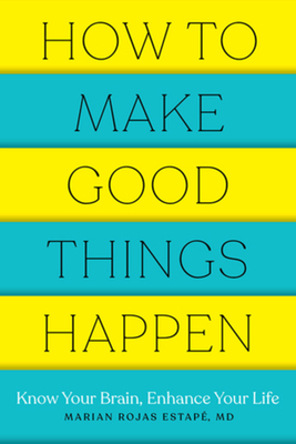 How to Make Good Things Happen: Know Your Brain, Enhance Your Life - Estape, Marian Rojas