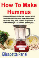 How to Make Hummus: Homemade Hummus for the Best Hummus Recipe and Hummus Nutrition. with Black Bean Hummus Recipe and Many More. Answers the Questions 'is Hummus Healthy?' & 'is Hummus Good for You?'