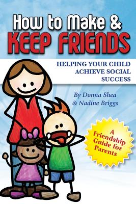 How to Make & Keep Friends: Helping Your Child Achieve Social Success - Briggs, Nadine, and Shea, Donna