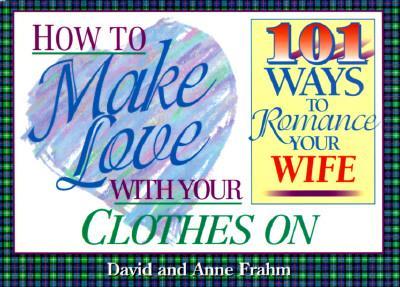 How to Make Love with Your Clothes on - Wife - Frahm, David, and Frahm, Dave, and Frahm, Anne