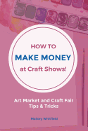 How to Make Money at Craft Shows: Art Market and Craft Fair Tips & Tricks