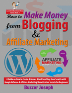 How to Make Money from Blogging & Affiliate Marketing: A Guide on How to Create & Grow a WordPress Blog from Scratch with Google AdSense & Affiliate Marketing Monetization Secrets for Beginners