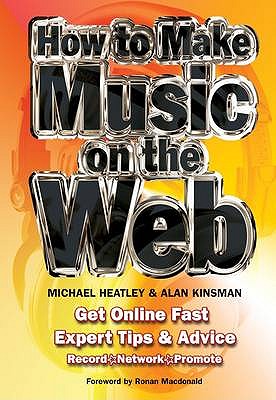 How To Make Music On The Web: Get Online Fast - Heatley, Michael, and Kinsman, Alan, and Macdonald, Ronan (Foreword by)